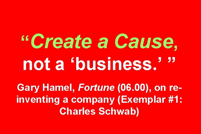 “Create a Cause, not a ‘business. ’ ” Gary Hamel, Fortune (06. 00), on