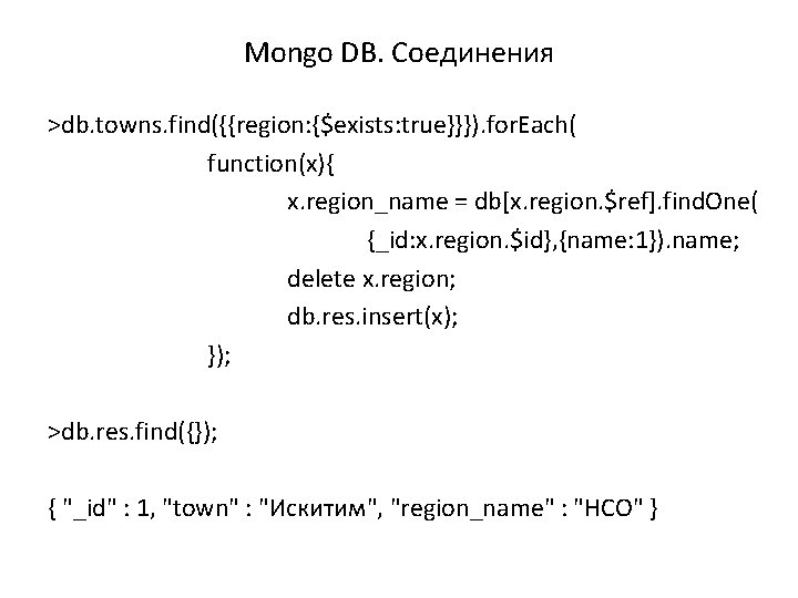 Mongo DB. Соединения >db. towns. find({{region: {$exists: true}}}). for. Each( function(x){ x. region_name =