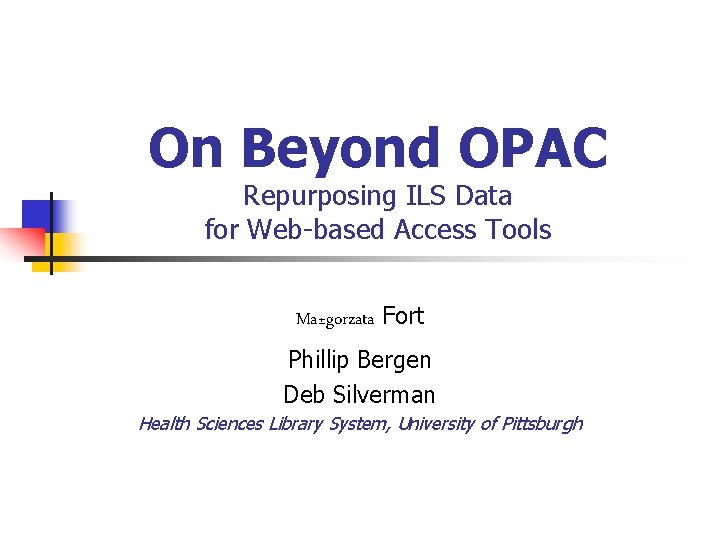 On Beyond OPAC Repurposing ILS Data for Web-based Access Tools Ma±gorzata Fort Phillip Bergen