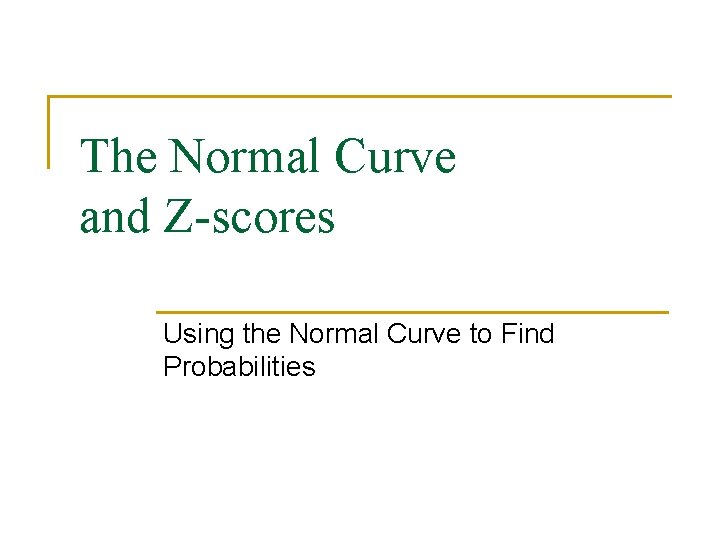 The Normal Curve and Z-scores Using the Normal Curve to Find Probabilities 