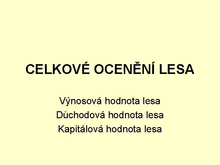 CELKOVÉ OCENĚNÍ LESA Výnosová hodnota lesa Důchodová hodnota lesa Kapitálová hodnota lesa 