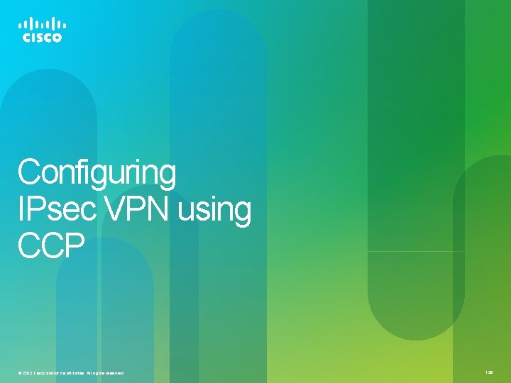 Configuring IPsec VPN using CCP © 2012 Cisco and/or its affiliates. All rights reserved.