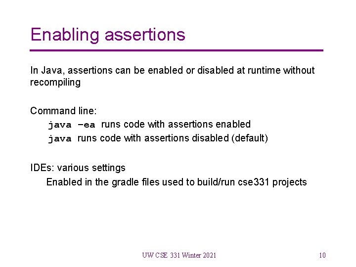 Enabling assertions In Java, assertions can be enabled or disabled at runtime without recompiling