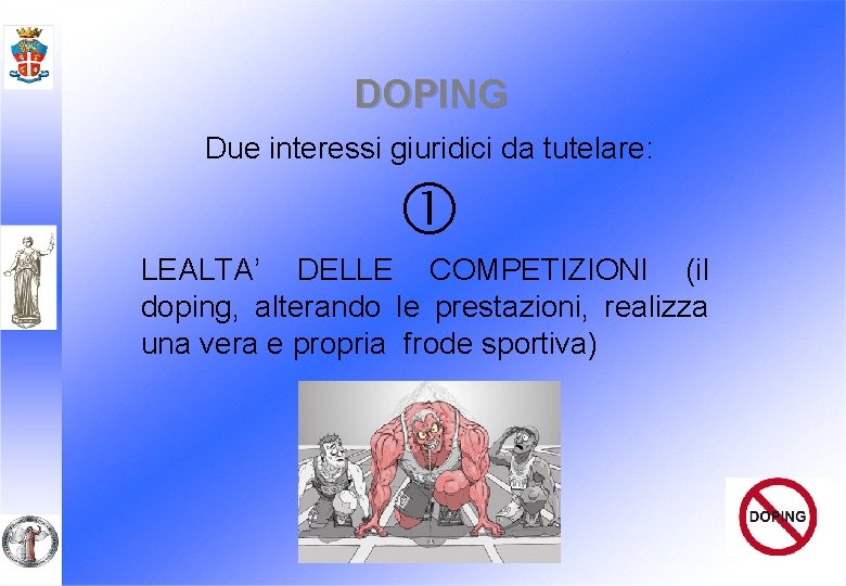 DOPING Due interessi giuridici da tutelare: LEALTA’ DELLE COMPETIZIONI (il doping, alterando le prestazioni,
