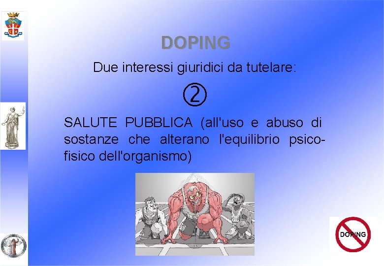 DOPING Due interessi giuridici da tutelare: SALUTE PUBBLICA (all'uso e abuso di sostanze che