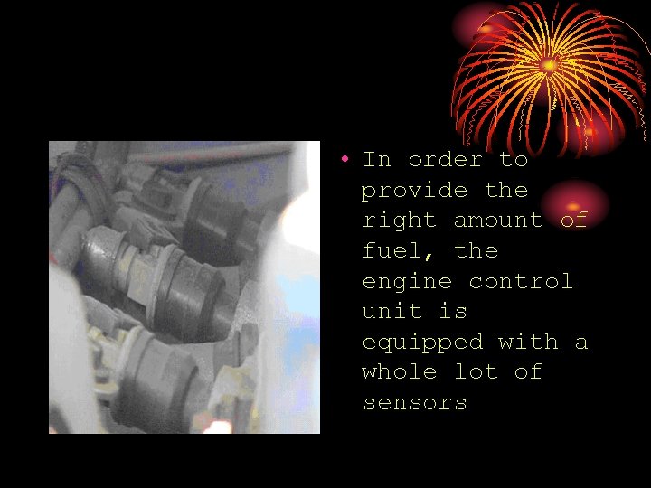 • In order to provide the right amount of fuel, the engine control