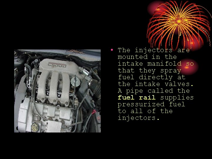  • The injectors are mounted in the intake manifold so that they spray