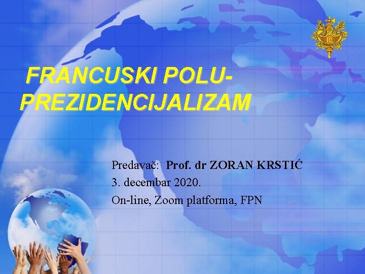 FRANCUSKI POLUPREZIDENCIJALIZAM Predavač: Prof. dr ZORAN KRSTIĆ 3. decembar 2020. On-line, Zoom platforma, FPN