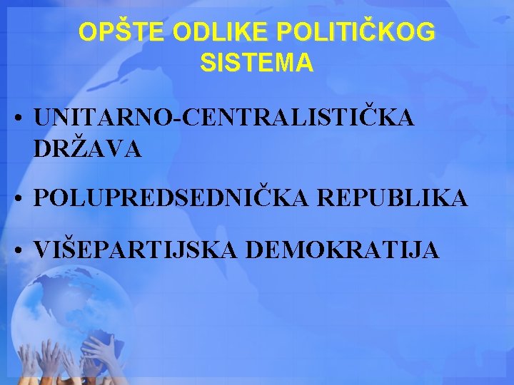 OPŠTE ODLIKE POLITIČKOG SISTEMA • UNITARNO-CENTRALISTIČKA DRŽAVA • POLUPREDSEDNIČKA REPUBLIKA • VIŠEPARTIJSKA DEMOKRATIJA 