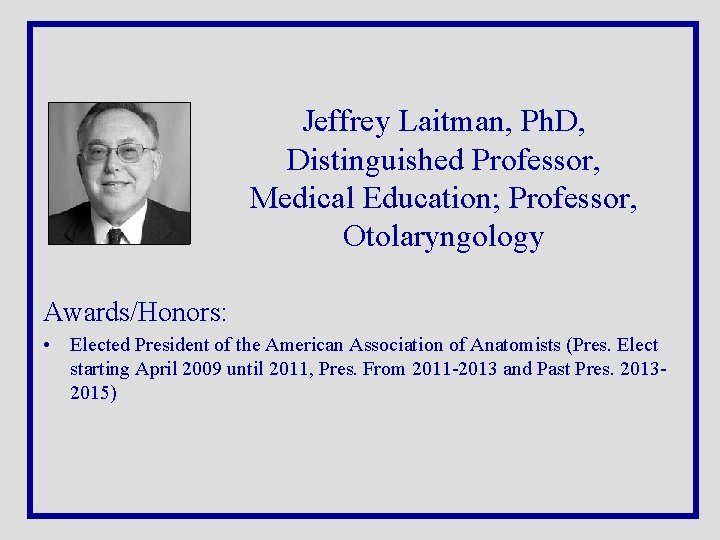 Jeffrey Laitman, Ph. D, Distinguished Professor, Medical Education; Professor, Otolaryngology Awards/Honors: • Elected President