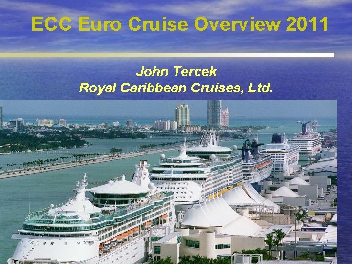 ECC Euro Cruise Overview 2011 John Tercek Royal Caribbean Cruises, Ltd. Sea Trade Europe