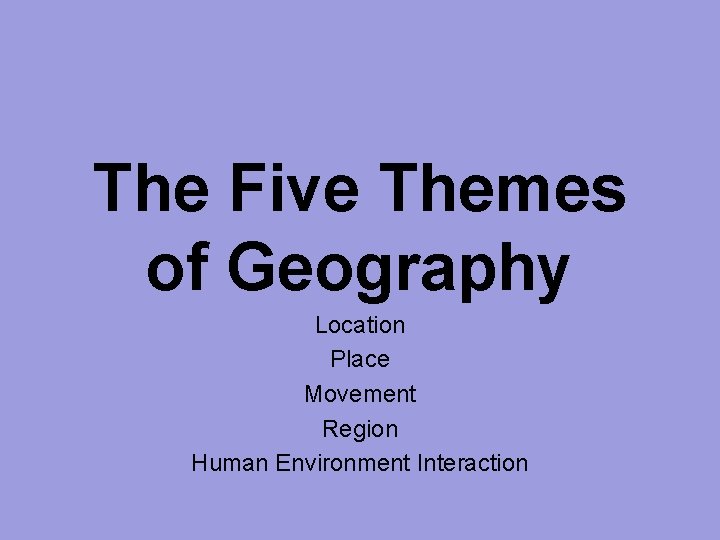 The Five Themes of Geography Location Place Movement Region Human Environment Interaction 