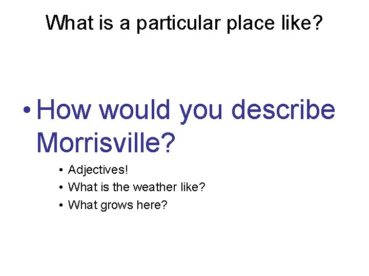 What is a particular place like? • How would you describe Morrisville? • Adjectives!