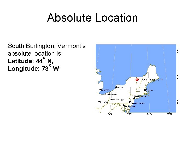 Absolute Location South Burlington, Vermont’s absolute location is o Latitude: 44 N, o Longitude: