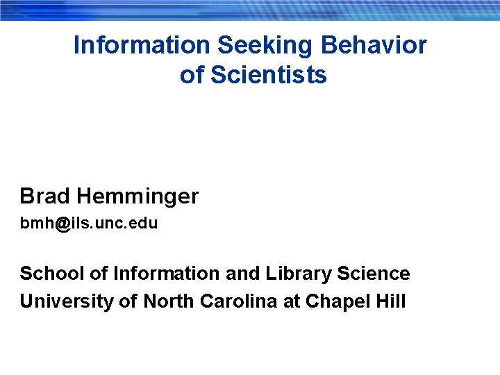 Information Seeking Behavior of Scientists Brad Hemminger bmh@ils. unc. edu School of Information and