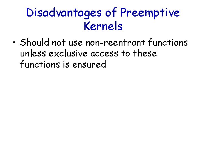 Disadvantages of Preemptive Kernels • Should not use non-reentrant functions unless exclusive access to