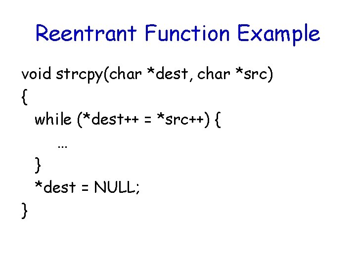 Reentrant Function Example void strcpy(char *dest, char *src) { while (*dest++ = *src++) {