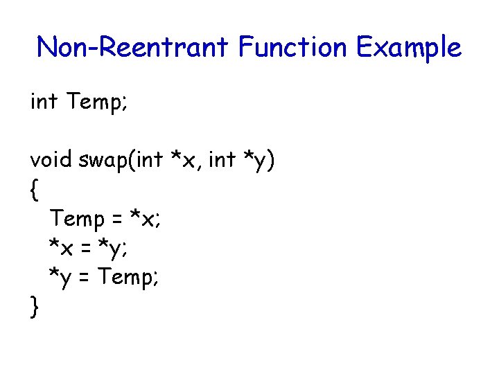 Non-Reentrant Function Example int Temp; void swap(int *x, int *y) { Temp = *x;