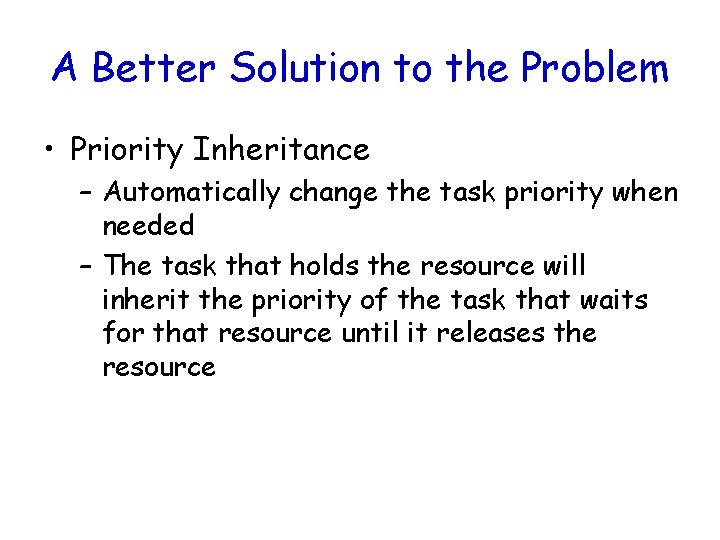A Better Solution to the Problem • Priority Inheritance – Automatically change the task