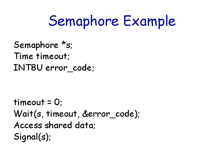 Semaphore Example Semaphore *s; Time timeout; INT 8 U error_code; timeout = 0; Wait(s,