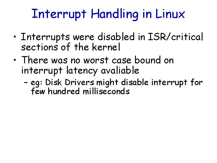 Interrupt Handling in Linux • Interrupts were disabled in ISR/critical sections of the kernel