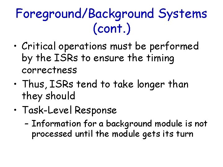 Foreground/Background Systems (cont. ) • Critical operations must be performed by the ISRs to