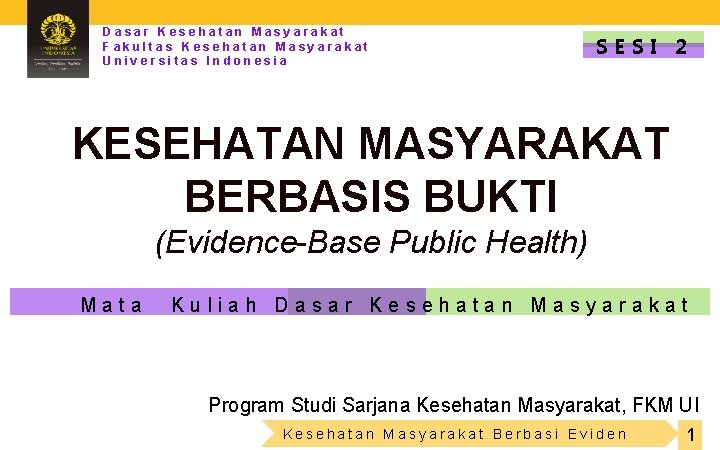 Dasar Kesehatan Masyarakat Fakultas Kesehatan Masyarakat Universitas Indonesia SESI 2 KESEHATAN MASYARAKAT BERBASIS BUKTI