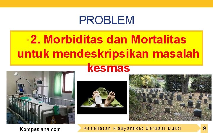 PROBLEM • 2. Morbiditas dan Mortalitas untuk mendeskripsikan masalah kesmas Kompasiana. com Kesehatan Masyarakat