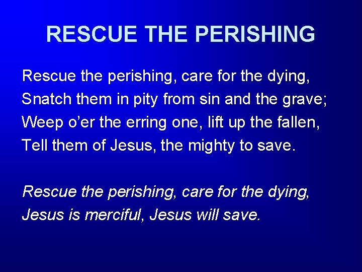 RESCUE THE PERISHING Rescue the perishing, care for the dying, Snatch them in pity