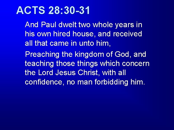 ACTS 28: 30 -31 And Paul dwelt two whole years in his own hired