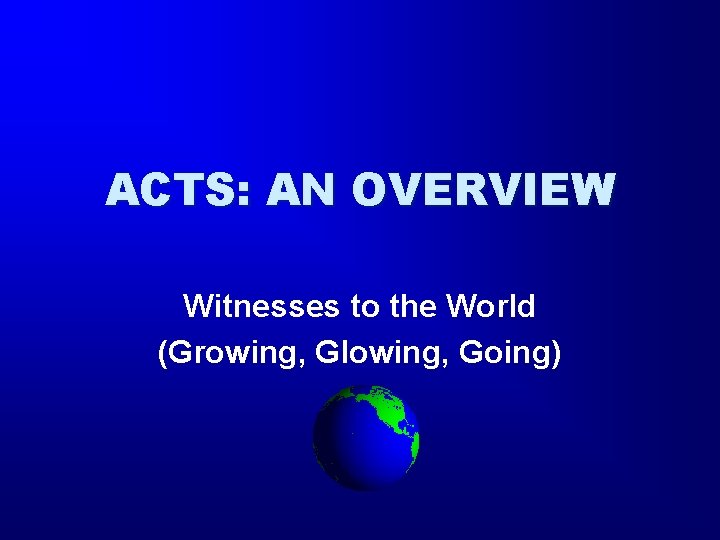 ACTS: AN OVERVIEW Witnesses to the World (Growing, Glowing, Going) 