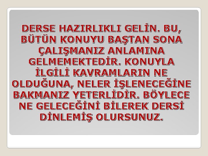 DERSE HAZIRLIKLI GELİN. BU, BÜTÜN KONUYU BAŞTAN SONA ÇALIŞMANIZ ANLAMINA GELMEMEKTEDİR. KONUYLA İLGİLİ KAVRAMLARIN