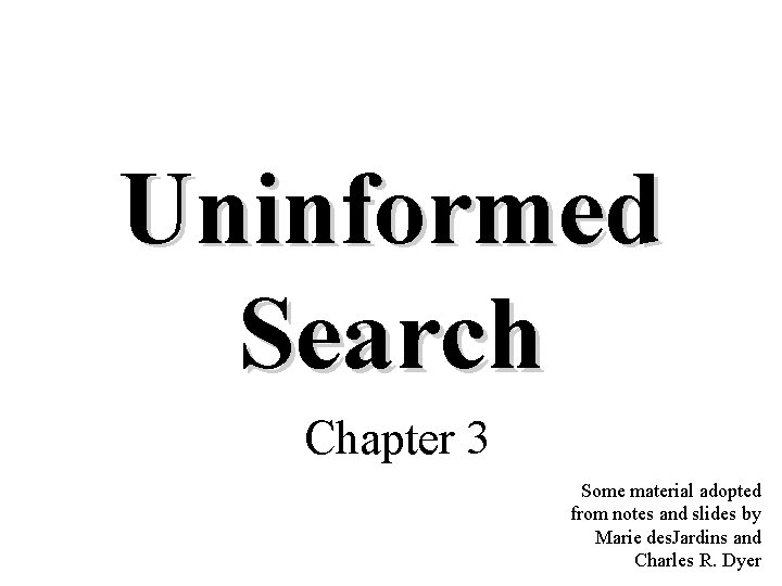 Uninformed Search Chapter 3 Some material adopted from notes and slides by Marie des.