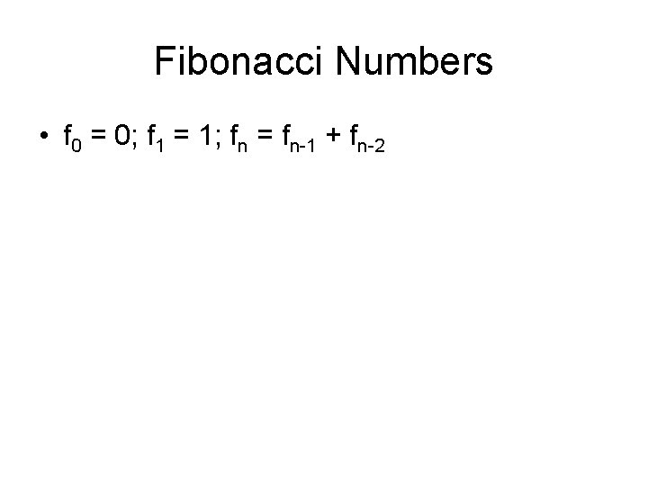 Fibonacci Numbers • f 0 = 0; f 1 = 1; fn = fn-1