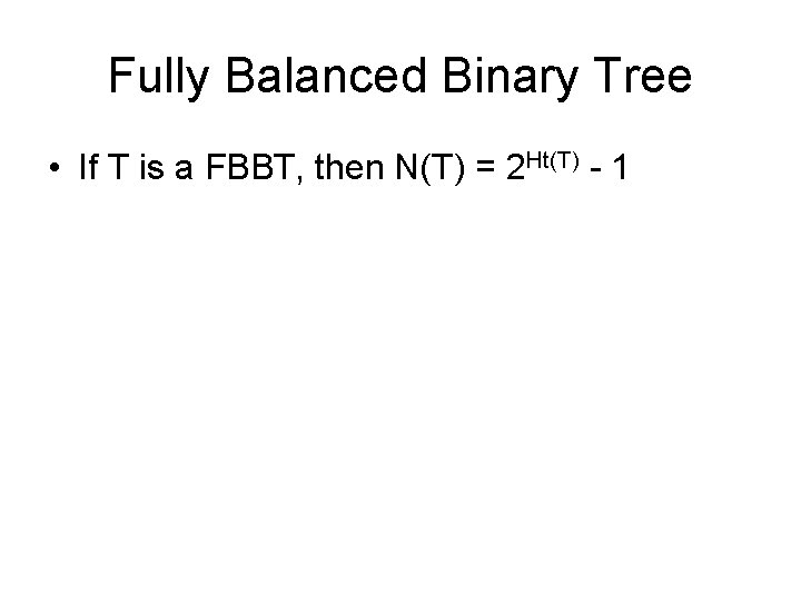 Fully Balanced Binary Tree • If T is a FBBT, then N(T) = 2