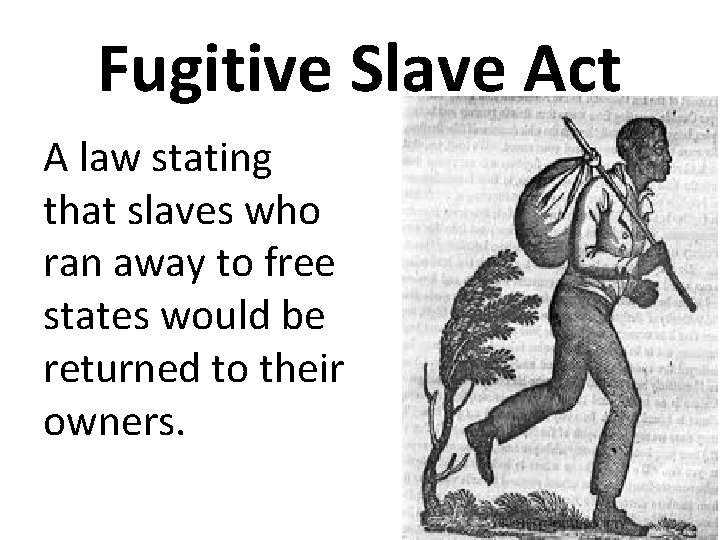 Fugitive Slave Act A law stating that slaves who ran away to free states