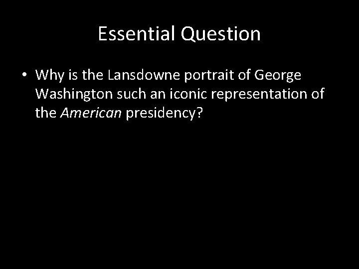 Essential Question • Why is the Lansdowne portrait of George Washington such an iconic