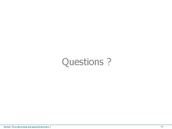 Questions ? Seminar: Three-dimensional and advanced interaction | 10 