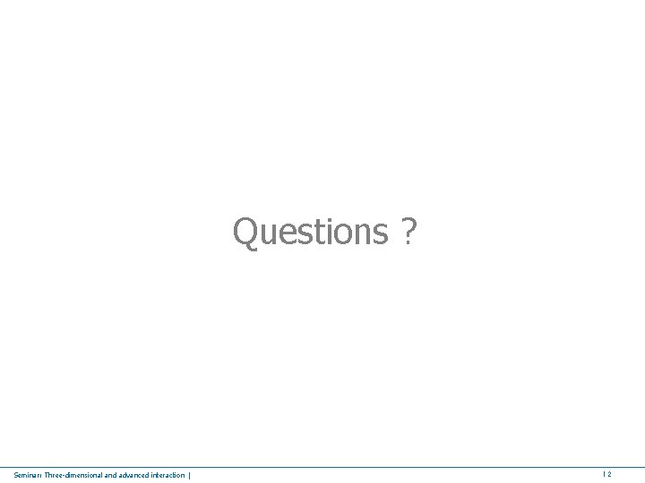 Questions ? Seminar: Three-dimensional and advanced interaction | 12 