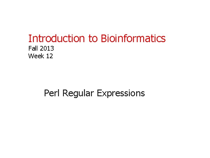 Introduction to Bioinformatics Fall 2013 Week 12 Perl Regular Expressions 
