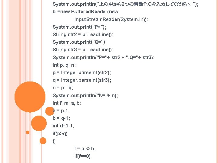 System. out. println("上の中から2つの素数P, Qを入力してください。"); br=new Buffered. Reader(new Input. Stream. Reader(System. in)); System. out. print("P=");