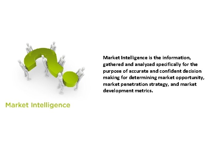 Market Intelligence is the information, gathered analyzed specifically for the purpose of accurate and