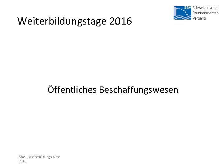 Weiterbildungstage 2016 Öffentliches Beschaffungswesen SBV – Weiterbildungskurse 2016 