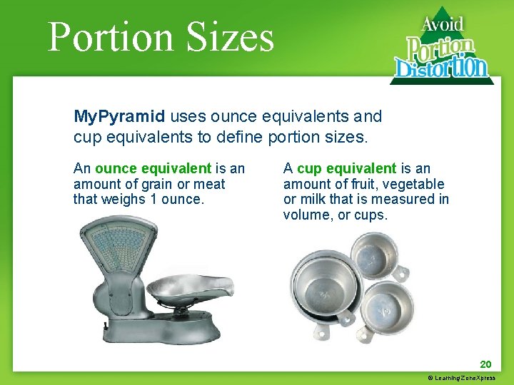 Portion Sizes My. Pyramid uses ounce equivalents and cup equivalents to define portion sizes.