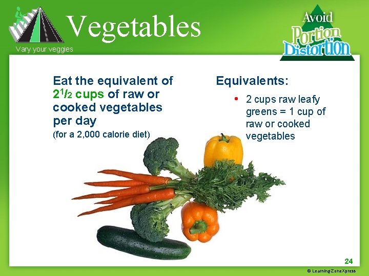 Vegetables Vary your veggies Eat the equivalent of 21/2 cups of raw or cooked