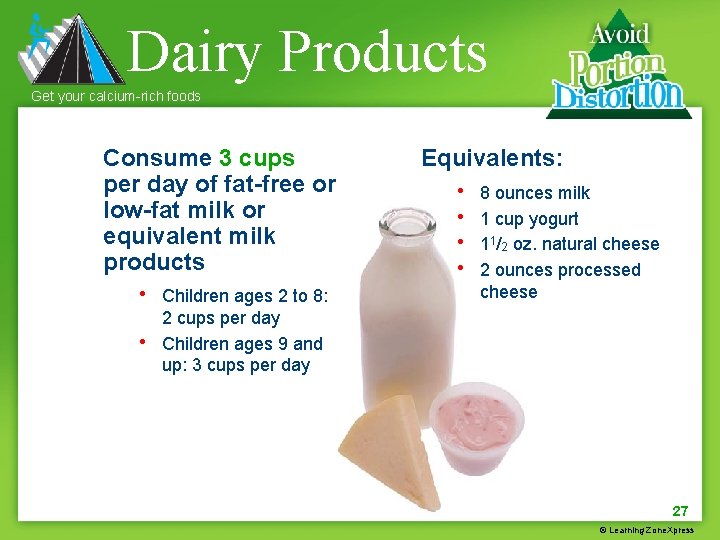 Dairy Products Get your calcium-rich foods Consume 3 cups per day of fat-free or