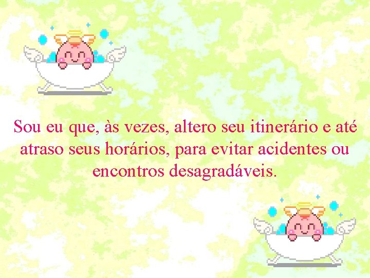 Sou eu que, às vezes, altero seu itinerário e até atraso seus horários, para