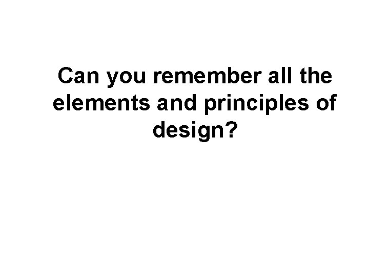 Can you remember all the elements and principles of design? 