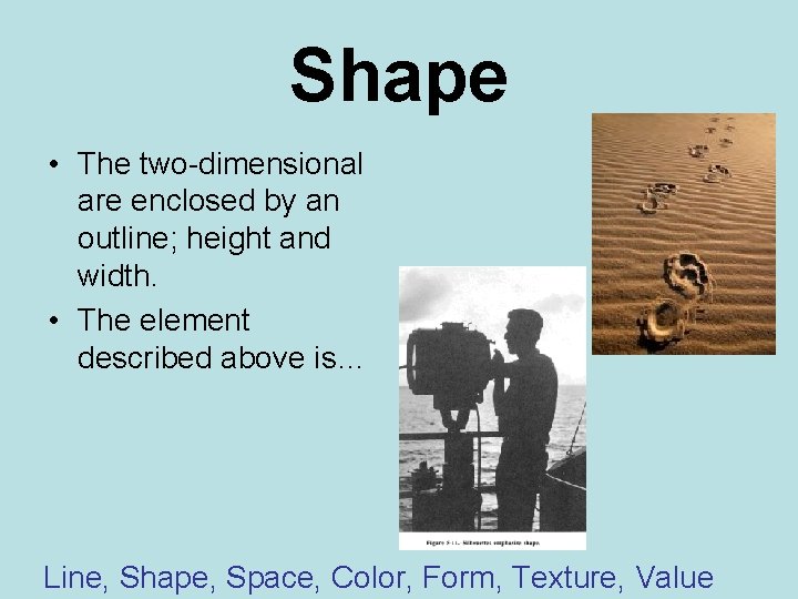 Shape • The two-dimensional are enclosed by an outline; height and width. • The
