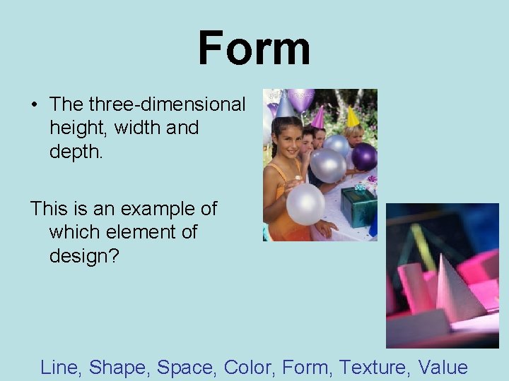 Form • The three-dimensional height, width and depth. This is an example of which